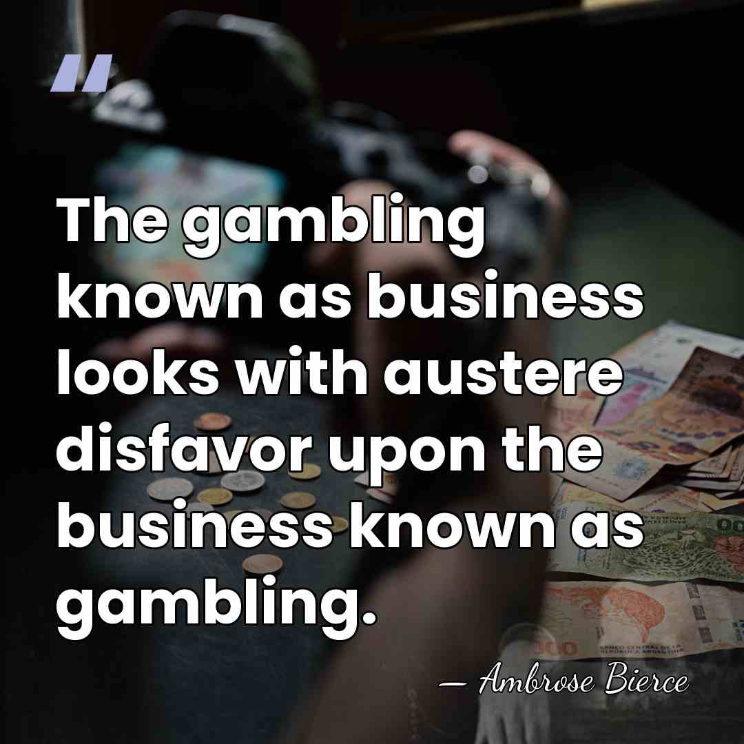 The gambling known as business looks with austere disfavor upon the business&hellip; - Ambrose Bierce
