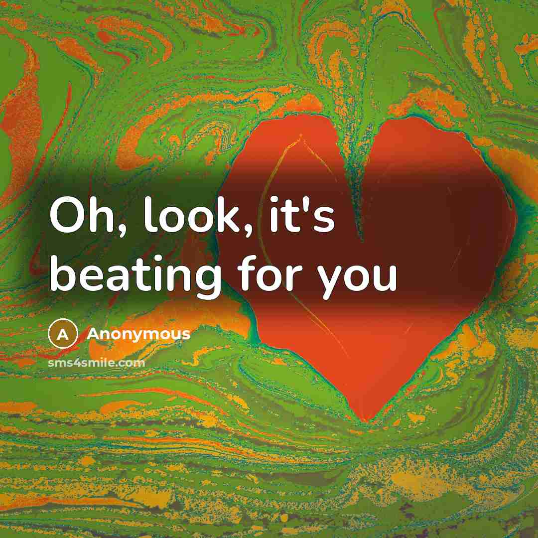 “Oh, look, it's beating for you…” quote by Anonymous