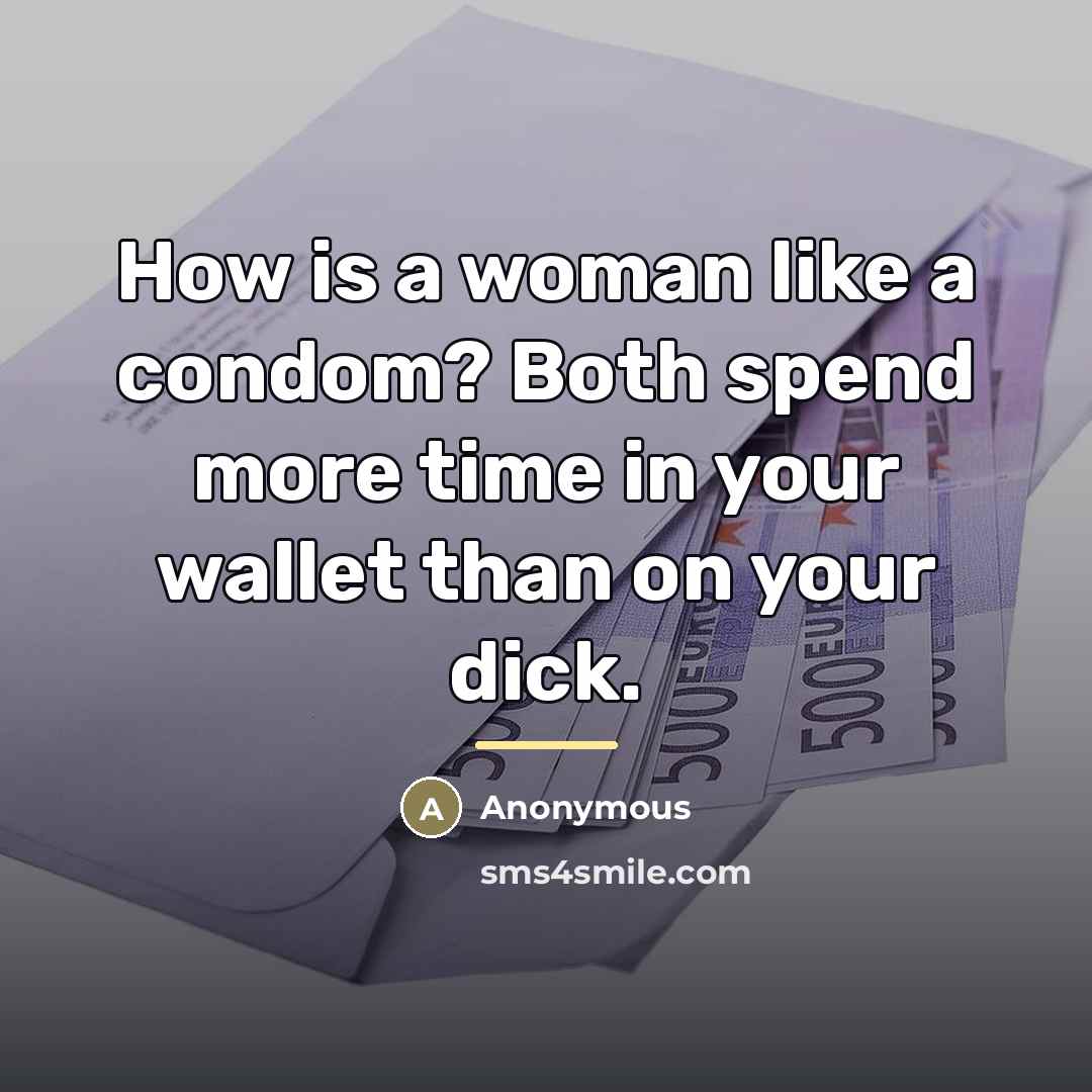 “How is a woman like a condom? Both spend more…” quote by Anonymous