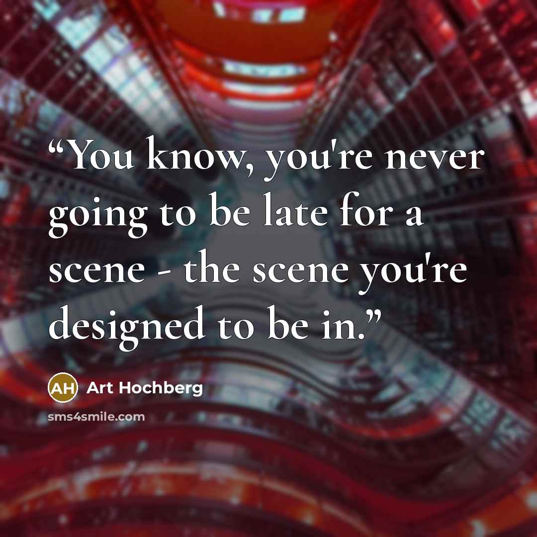 “You know, you're never going to be late for a scene - the scene you're designed to be in.” quote by Art Hochberg