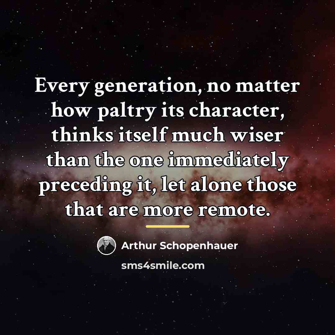 “Every generation, no matter how paltry its character, thinks itself…” quote by Arthur Schopenhauer