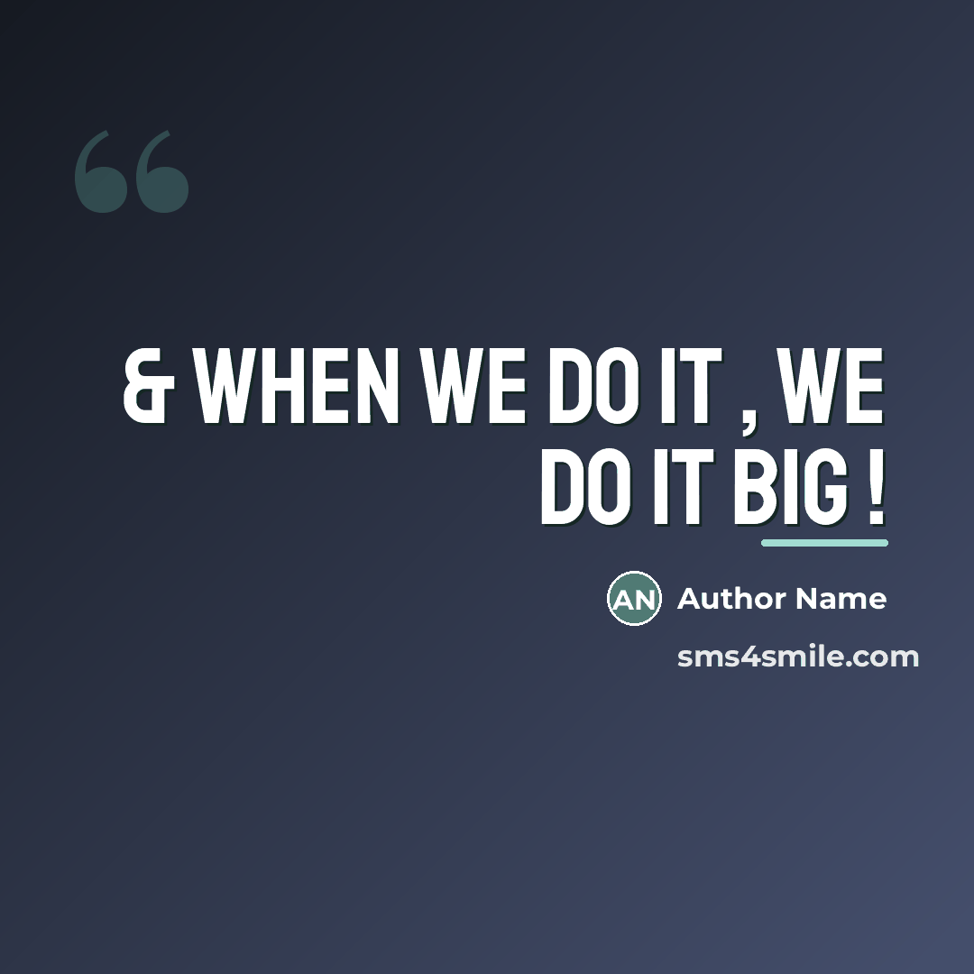 “& when we do it , we do it BIG…” quote by Author Name