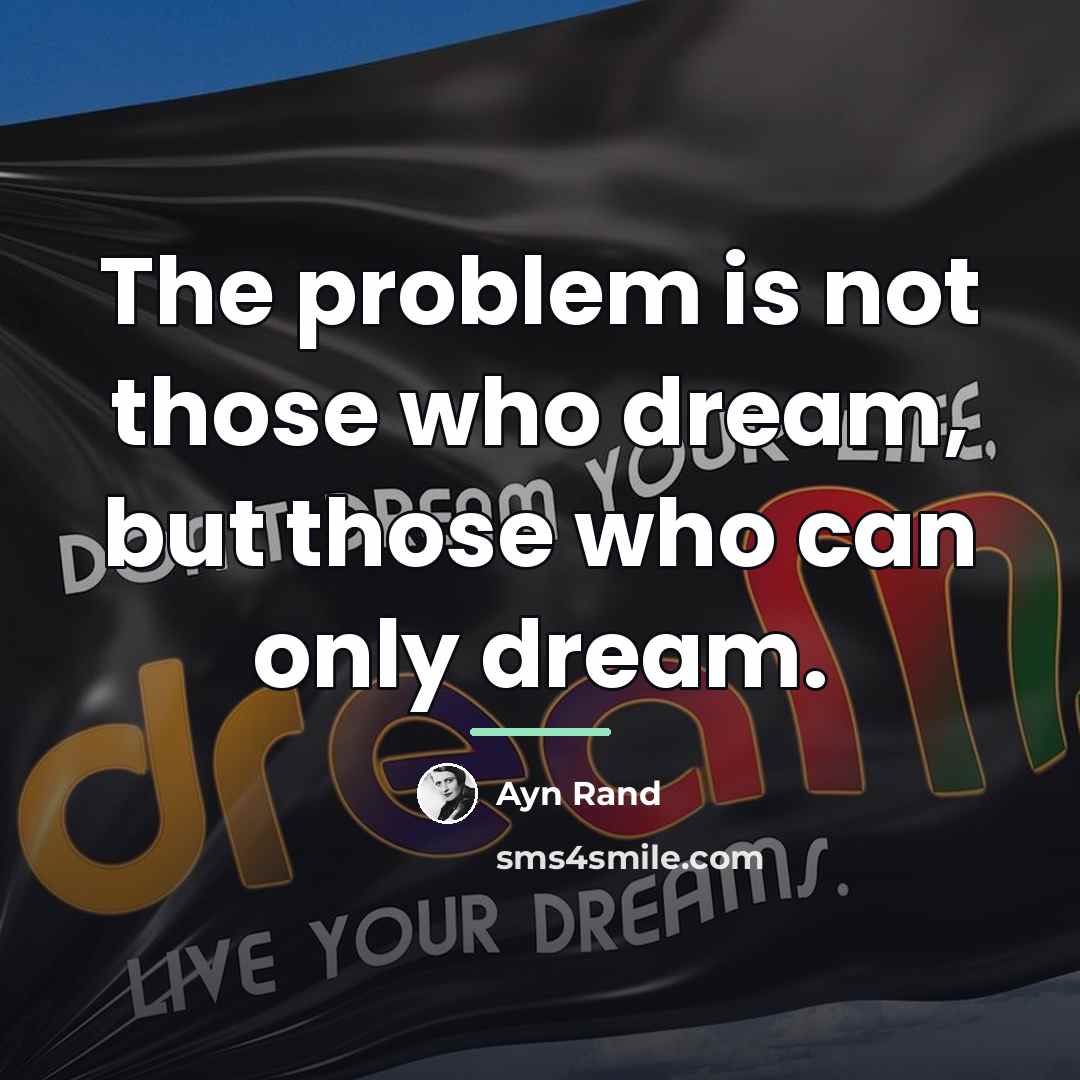 “The problem is not those who dream, but those who…” quote by Ayn Rand