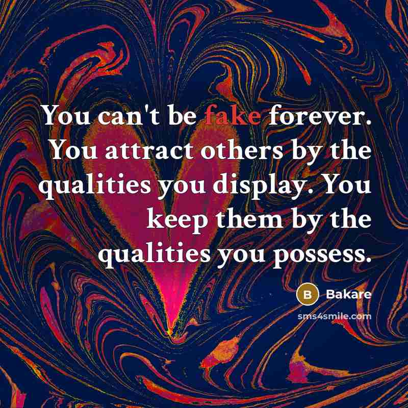 “You can't be fake forever. You attract others by the qualities you display. You keep them by the qualities you possess.” quote by Bakare