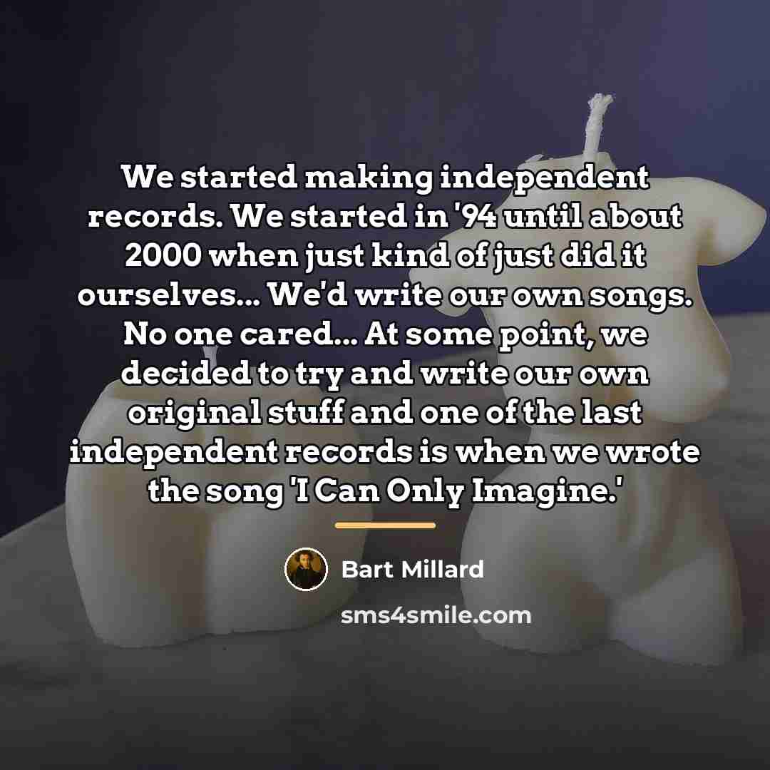 “We started making independent records. We started in '94 until…” quote by Bart Millard