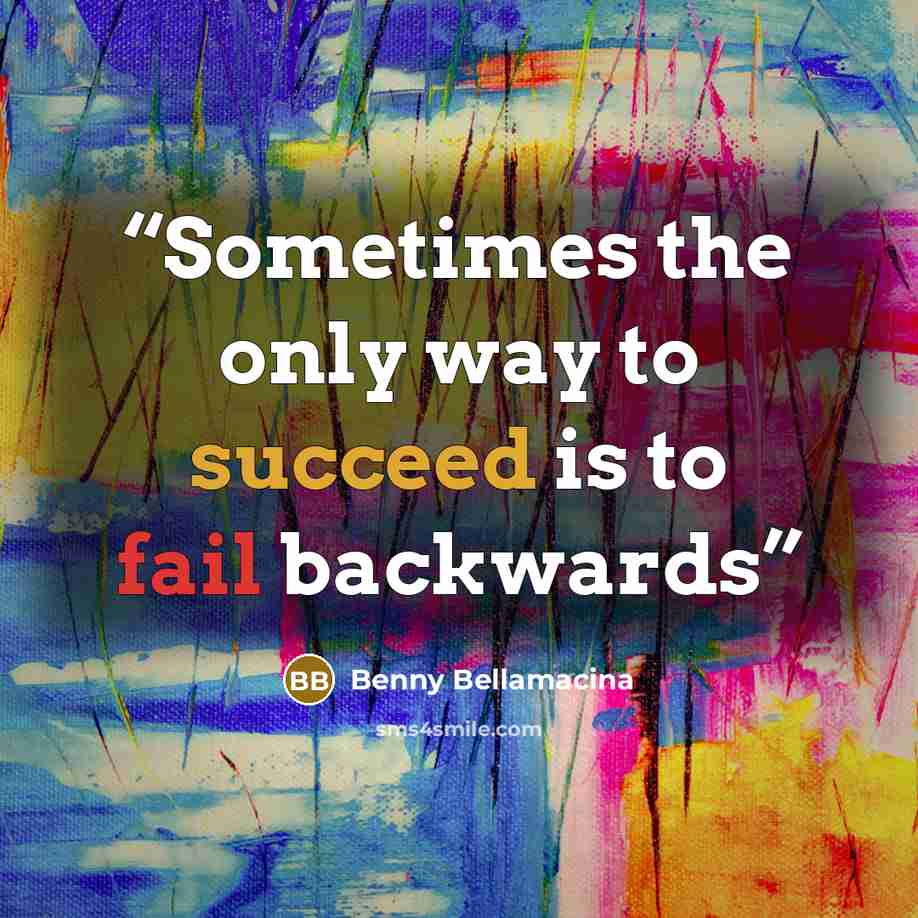 “Sometimes the only way to succeed is to fail backwards” quote by Benny Bellamacina