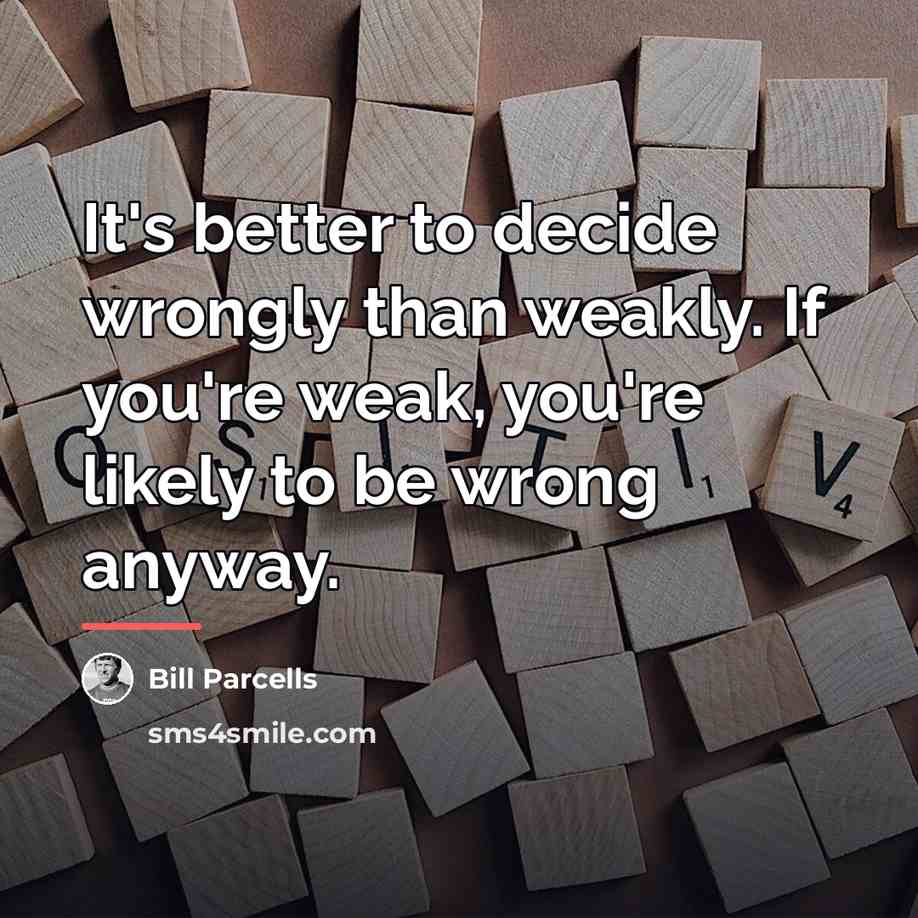 “It's better to decide wrongly than weakly. If you're weak,…” quote by Bill Parcells