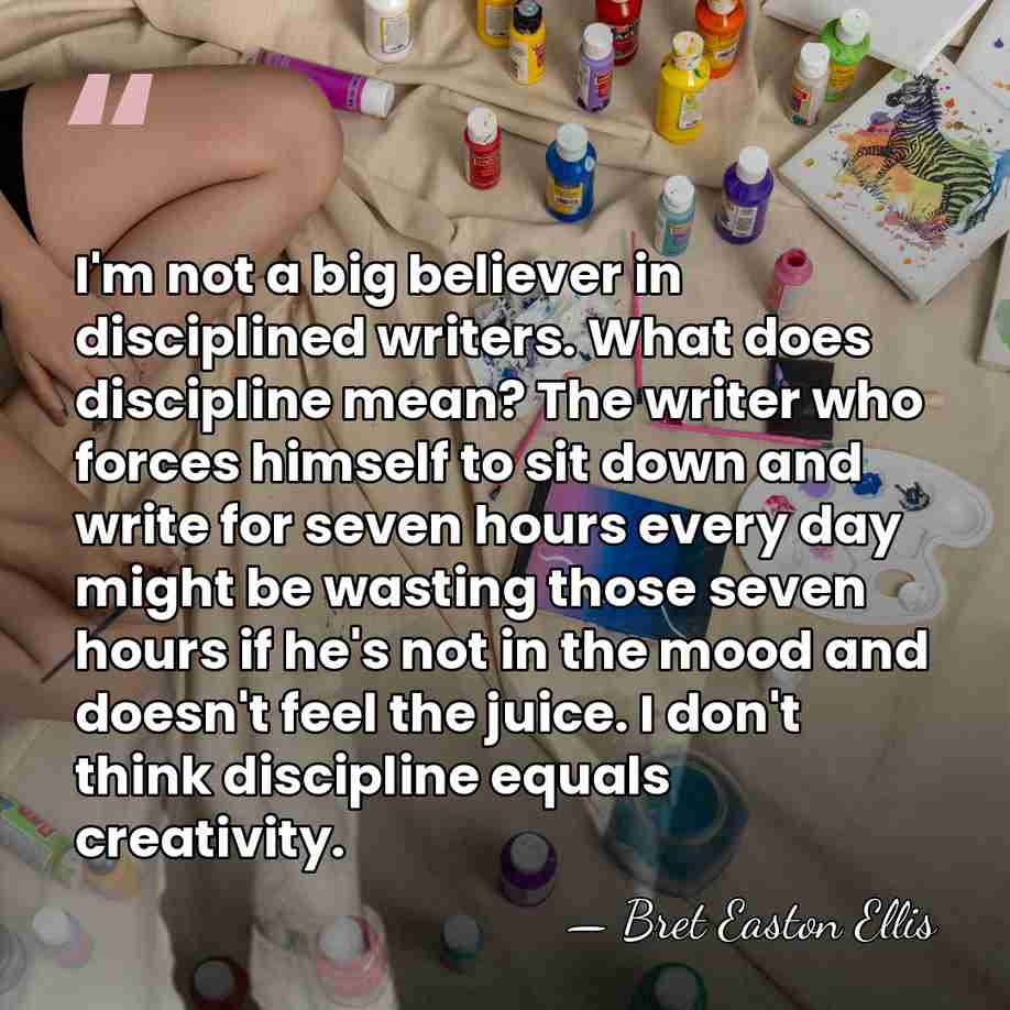 I'm not a big believer in disciplined writers. What does discipline mean?&hellip; - Bret Easton Ellis