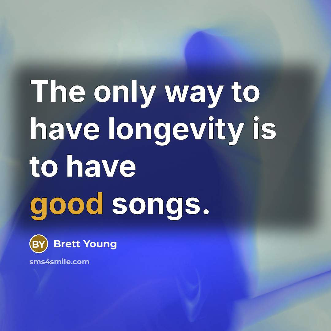 “The only way to have longevity is to have good…” quote by Brett Young