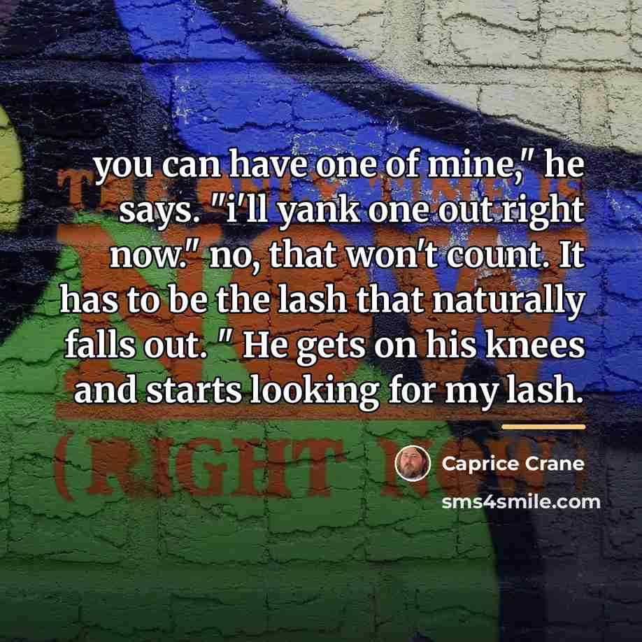 “you can have one of mine," he says. "i'll yank…” quote by Caprice Crane