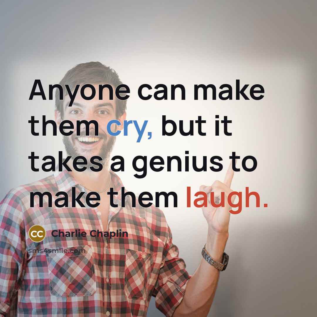 “Anyone can make them cry, but it takes a genius to make them laugh.” quote by Charlie Chaplin