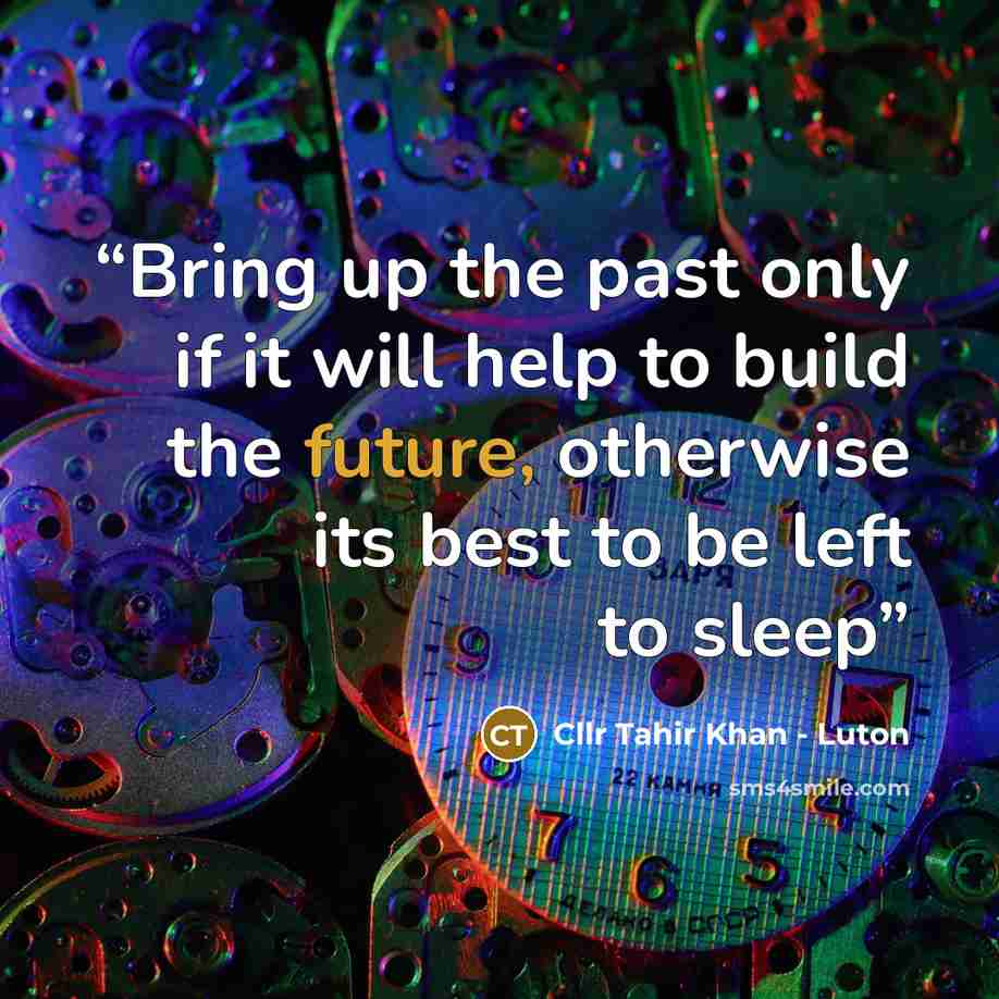 “Bring up the past only if it will help to build the future, otherwise its best to be left to sleep” quote by Cllr Tahir Khan - Luton
