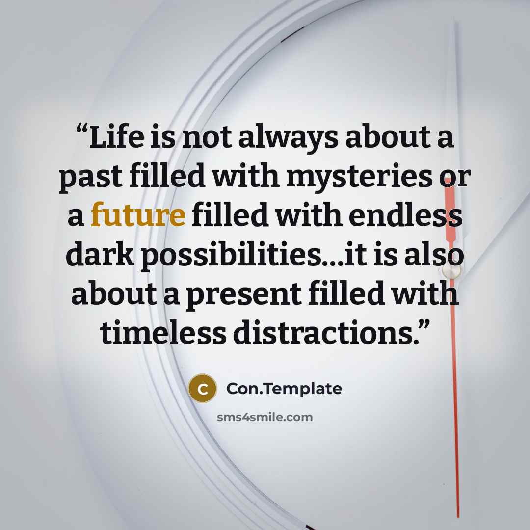 “Life is not always about a past filled with mysteries or a future filled with endless dark possibilities…it is also about a present filled with timeless distractions.” quote by Con.Template