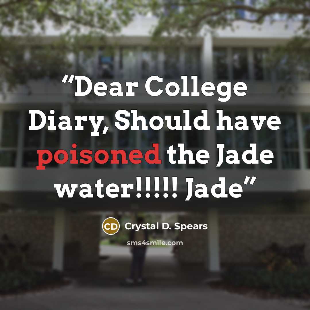 “Dear College Diary, Should have poisoned the Jade water!!!!! Jade” quote by Crystal D. Spears