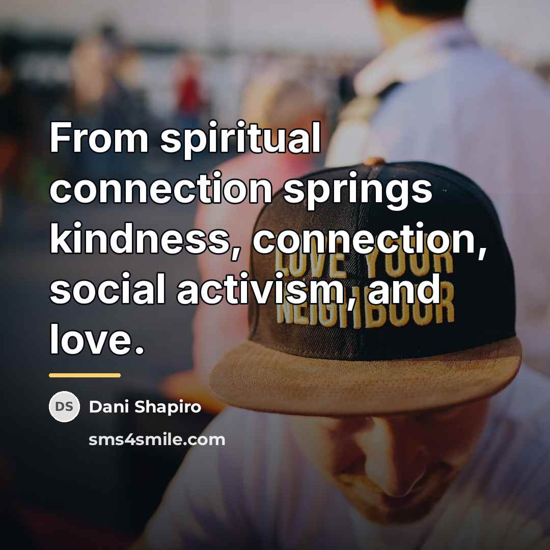 “From spiritual connection springs kindness, connection, social activism, and love.…” quote by Dani Shapiro