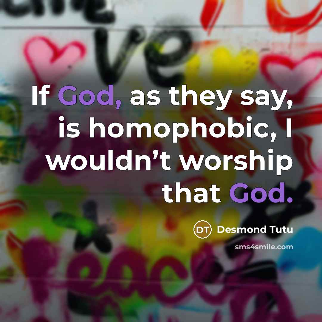 “If God, as they say, is homophobic, I wouldn’t worship…” quote by Desmond Tutu