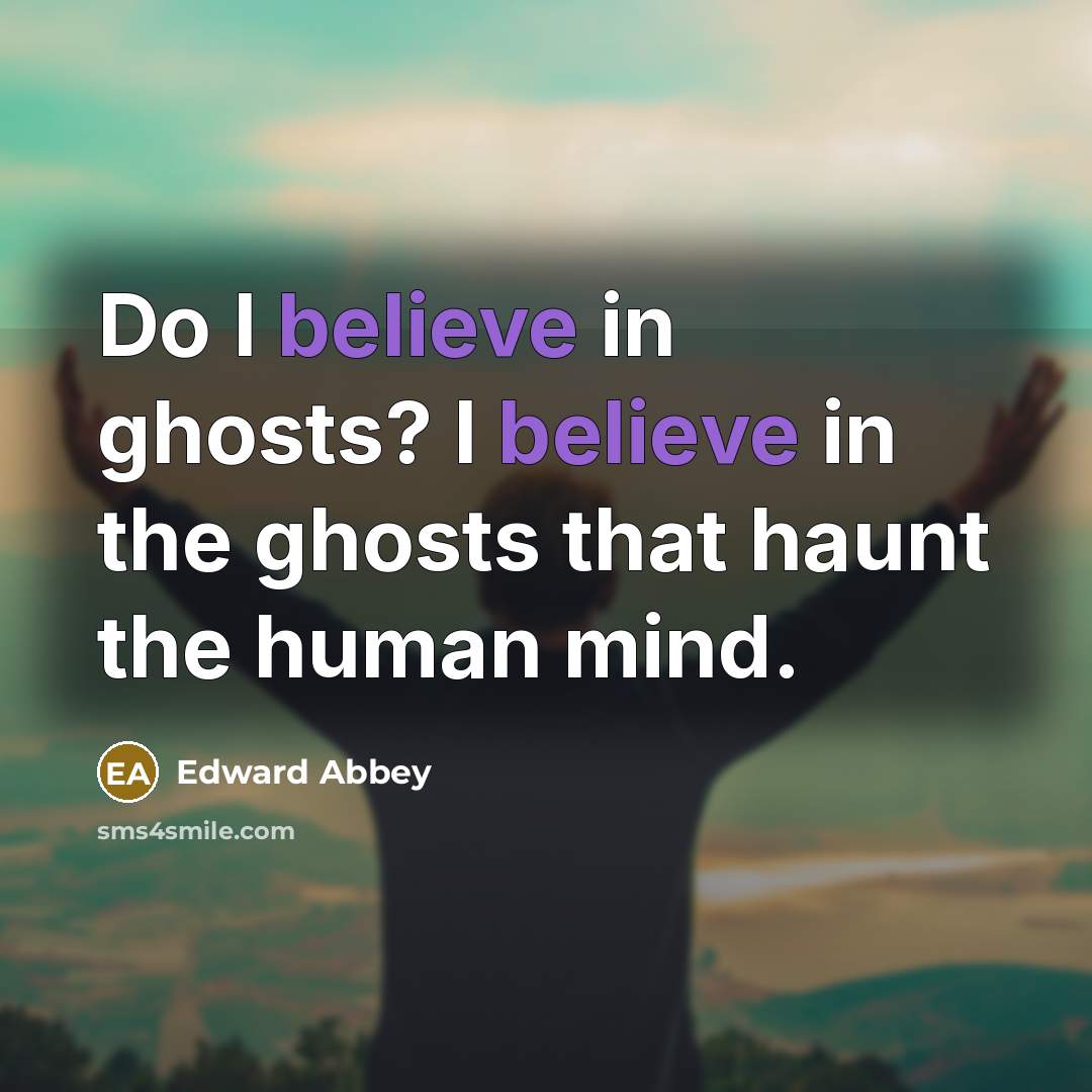 “Do I believe in ghosts? I believe in the ghosts…” quote by Edward Abbey