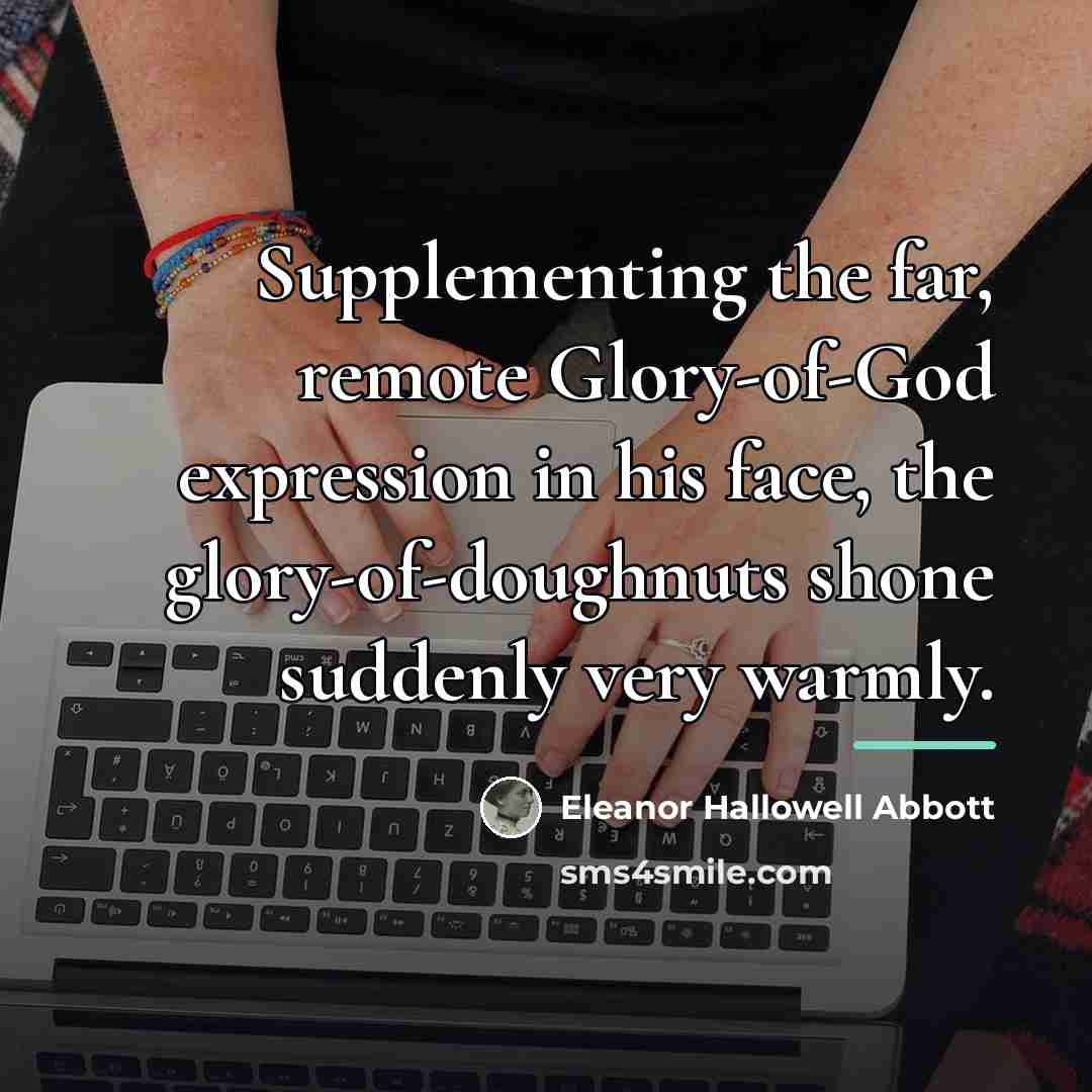 “Supplementing the far, remote Glory-of-God expression in his face, the…” quote by Eleanor Hallowell Abbott