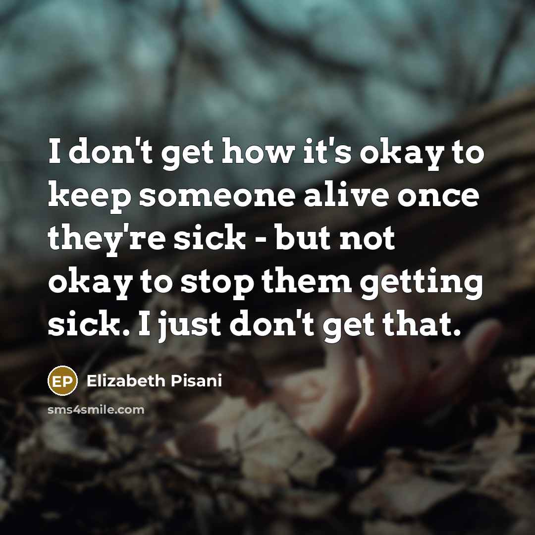 “I don't get how it's okay to keep someone alive…” quote by Elizabeth Pisani