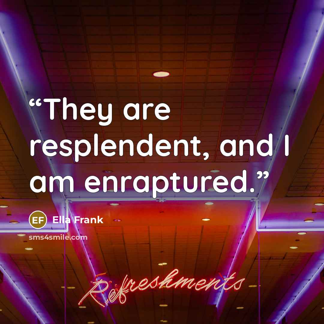 “They are resplendent, and I am enraptured.” quote by Ella Frank