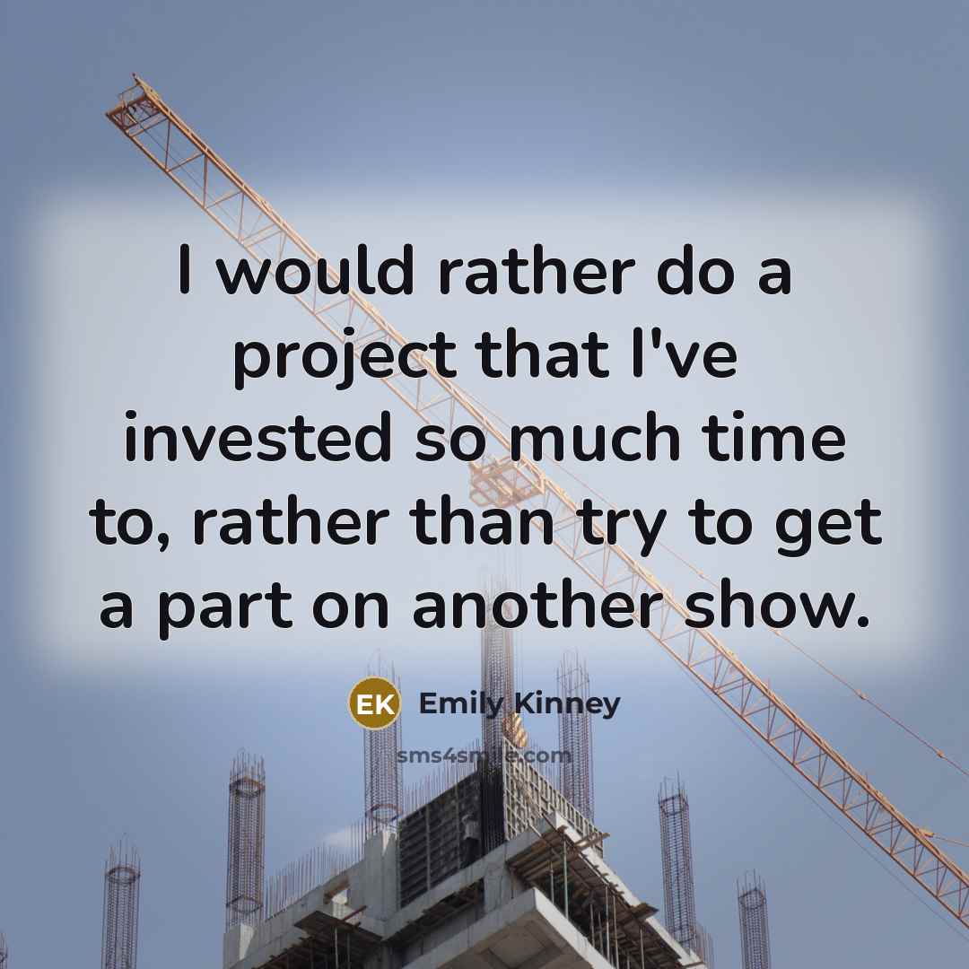 “I would rather do a project that I've invested so much time to, rather than try to get a part on another show.” quote by Emily Kinney