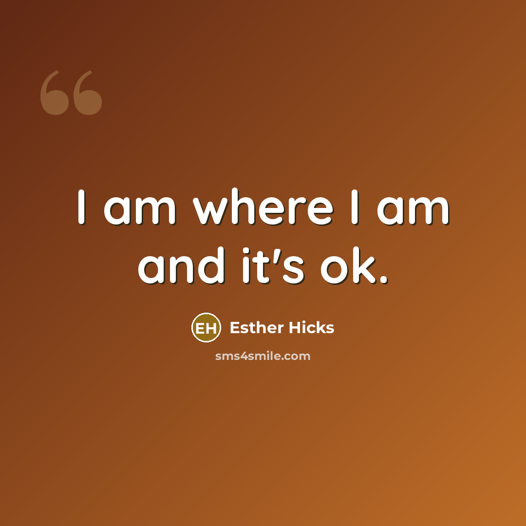 “I am where I am and it's ok.…” quote by Esther Hicks
