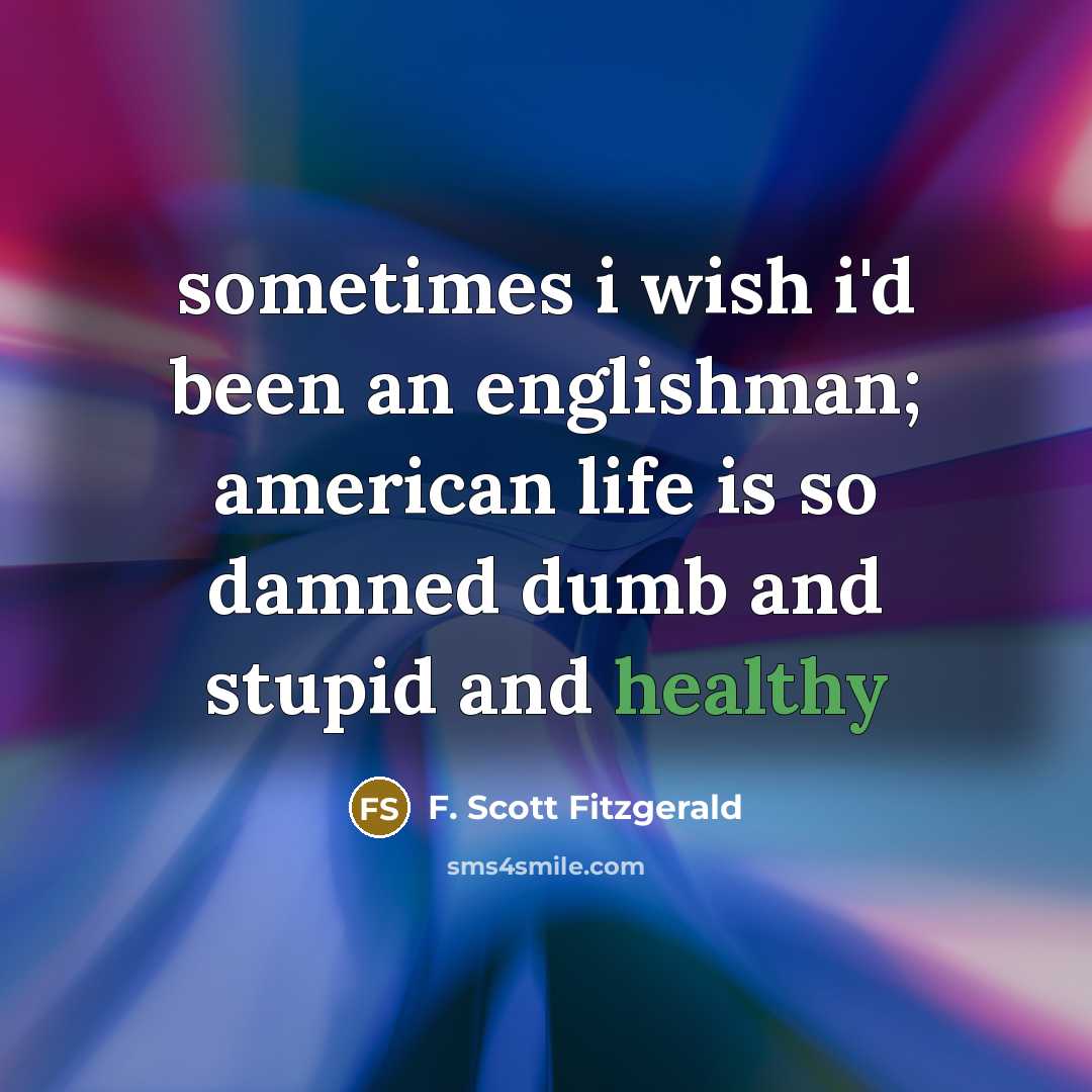“sometimes i wish i'd been an englishman; american life is…” quote by F. Scott Fitzgerald