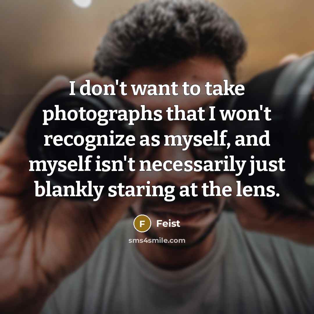 “I don't want to take photographs that I won't recognize…” quote by Feist