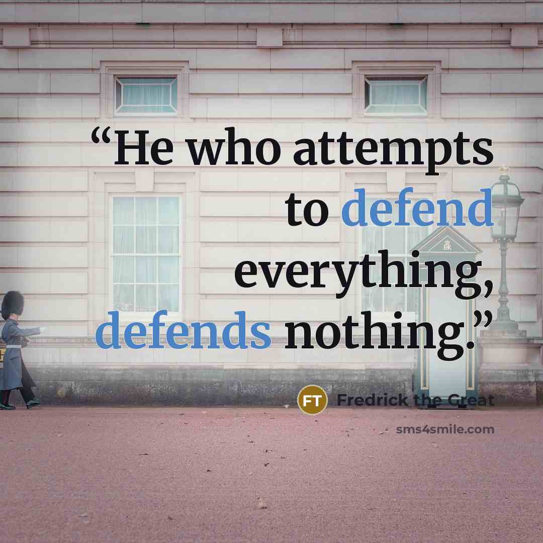 “He who attempts to defend everything, defends nothing.” quote by Fredrick the Great