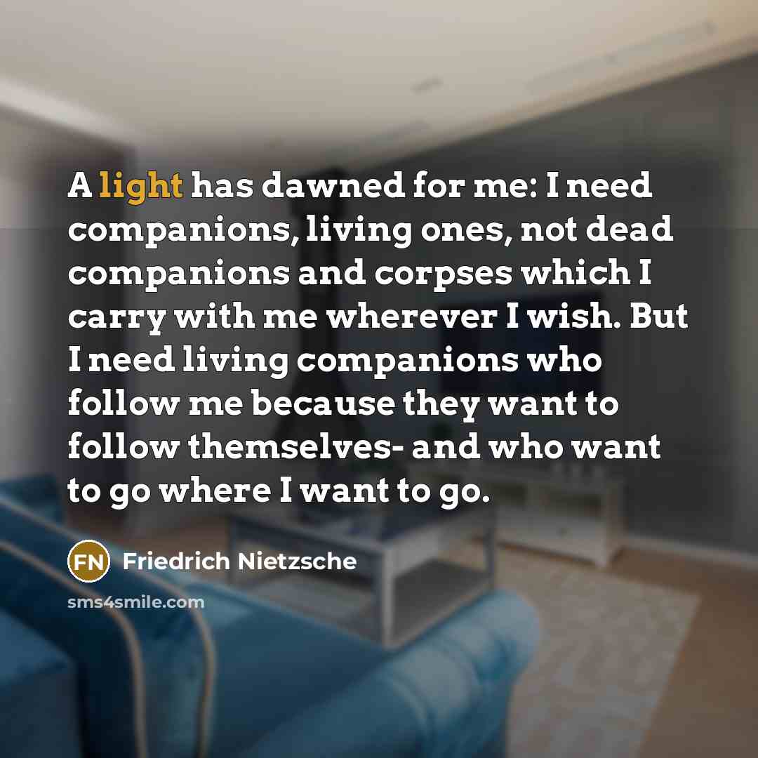 “A light has dawned for me: I need companions, living…” quote by Friedrich Nietzsche