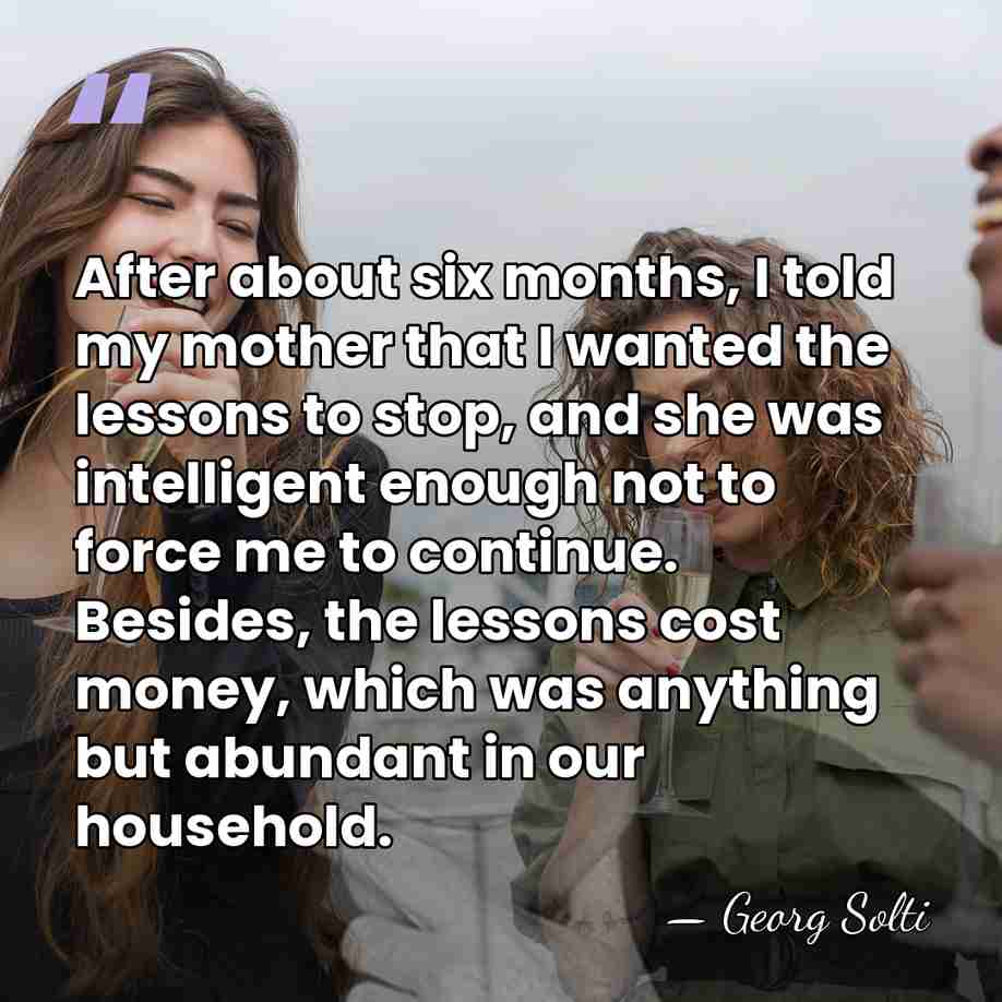 After about six months, I told my mother that I wanted the&hellip; - Georg Solti