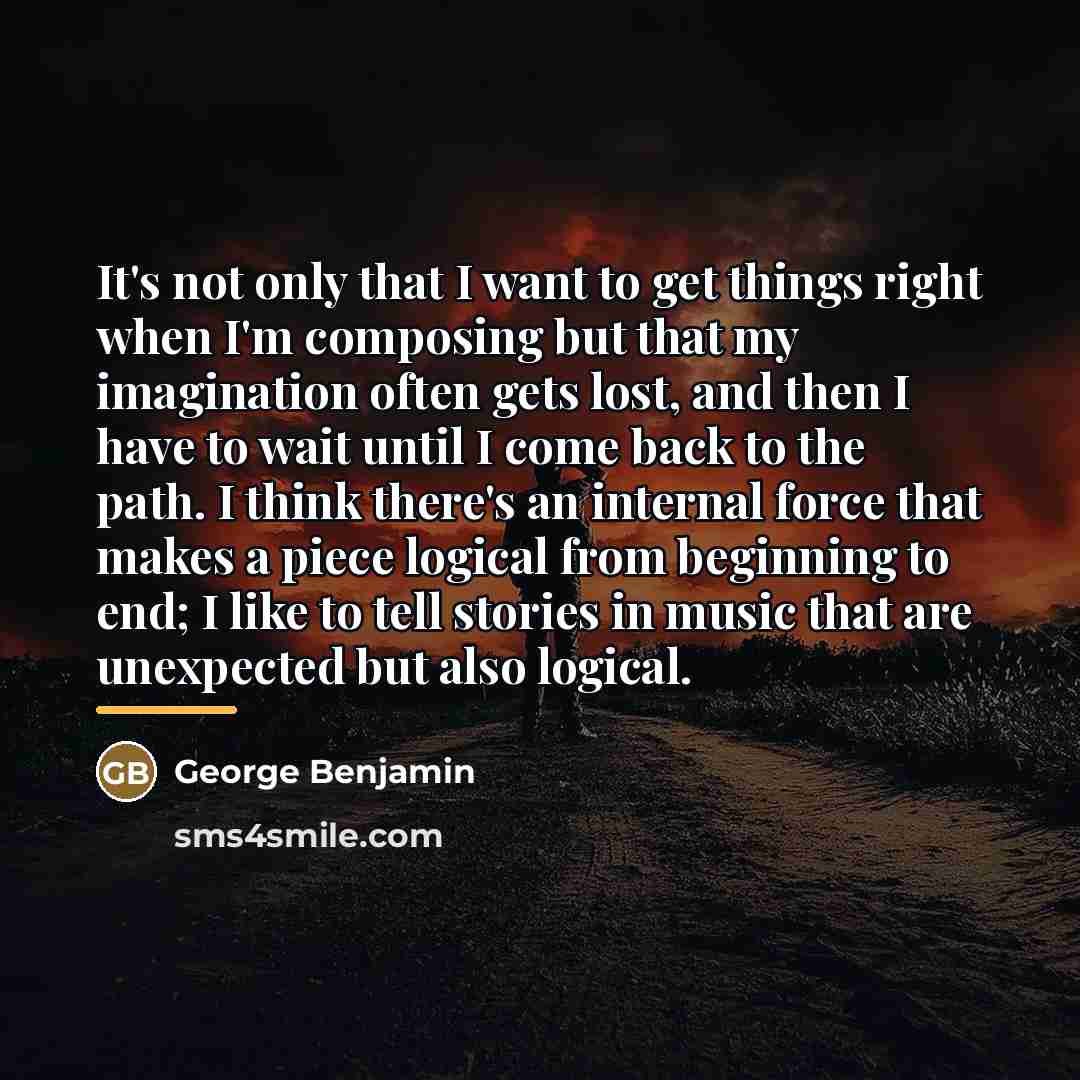 “It's not only that I want to get things right…” quote by George Benjamin