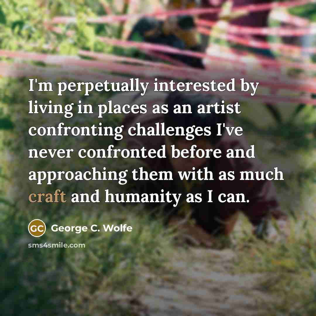 “I'm perpetually interested by living in places as an artist…” quote by George C. Wolfe