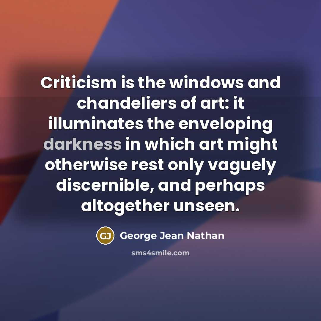 “Criticism is the windows and chandeliers of art: it illuminates…” quote by George Jean Nathan