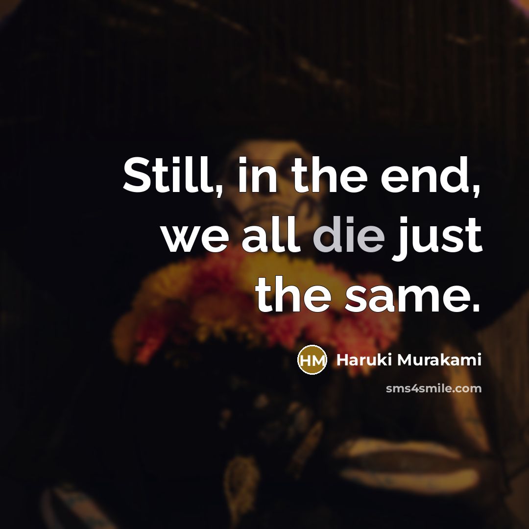“Still, in the end, we all die just the same.” quote by Haruki Murakami
