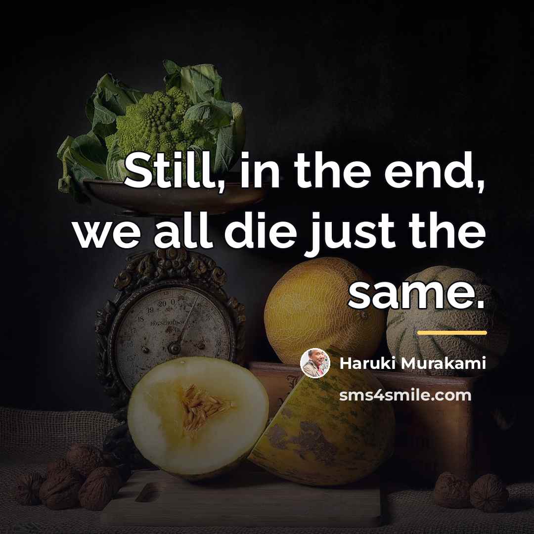 “Still, in the end, we all die just the same.…” quote by Haruki Murakami