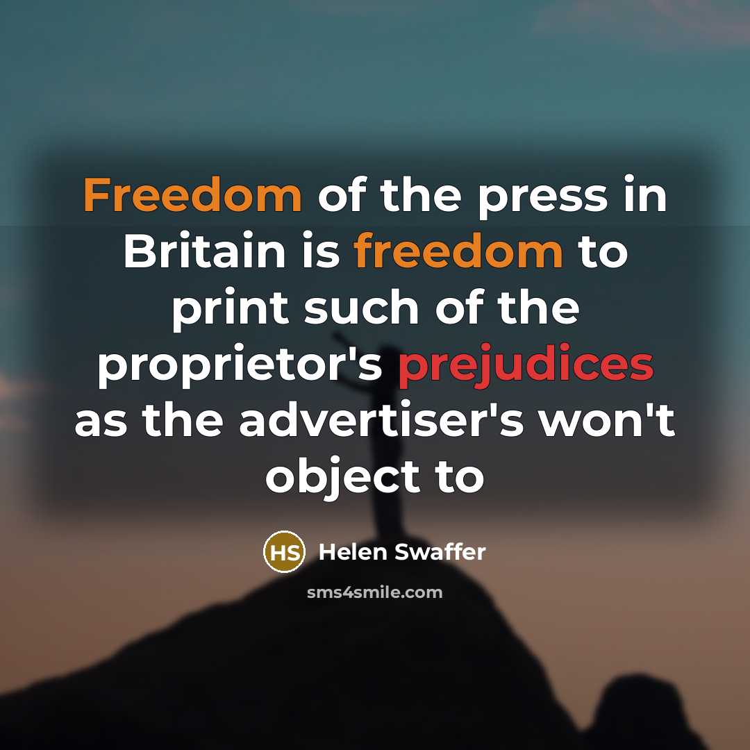 “Freedom of the press in Britain is freedom to print such of the proprietor's prejudices as the advertiser's won't object to” quote by Helen Swaffer