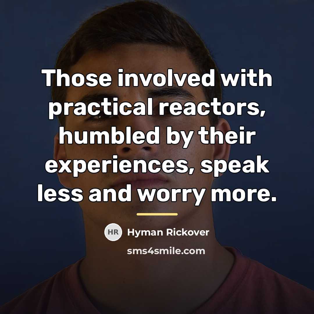 “Those involved with practical reactors, humbled by their experiences, speak…” quote by Hyman Rickover