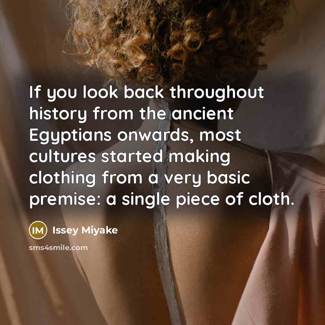 “If you look back throughout history from the ancient Egyptians…” quote by Issey Miyake