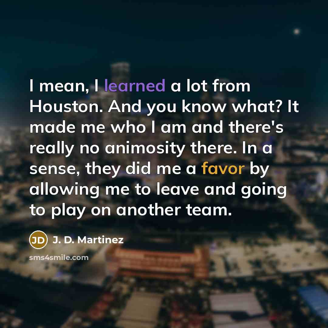 “I mean, I learned a lot from Houston. And you…” quote by J. D. Martinez