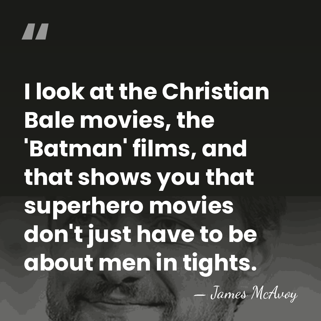 I look at the Christian Bale movies, the 'Batman' films, and that&hellip; - James McAvoy