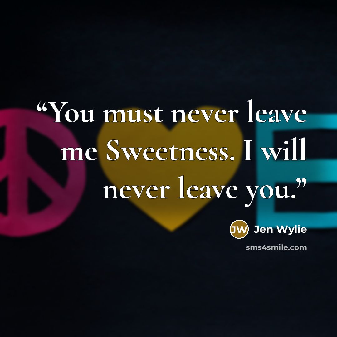 “You must never leave me Sweetness. I will never leave you.” quote by Jen Wylie