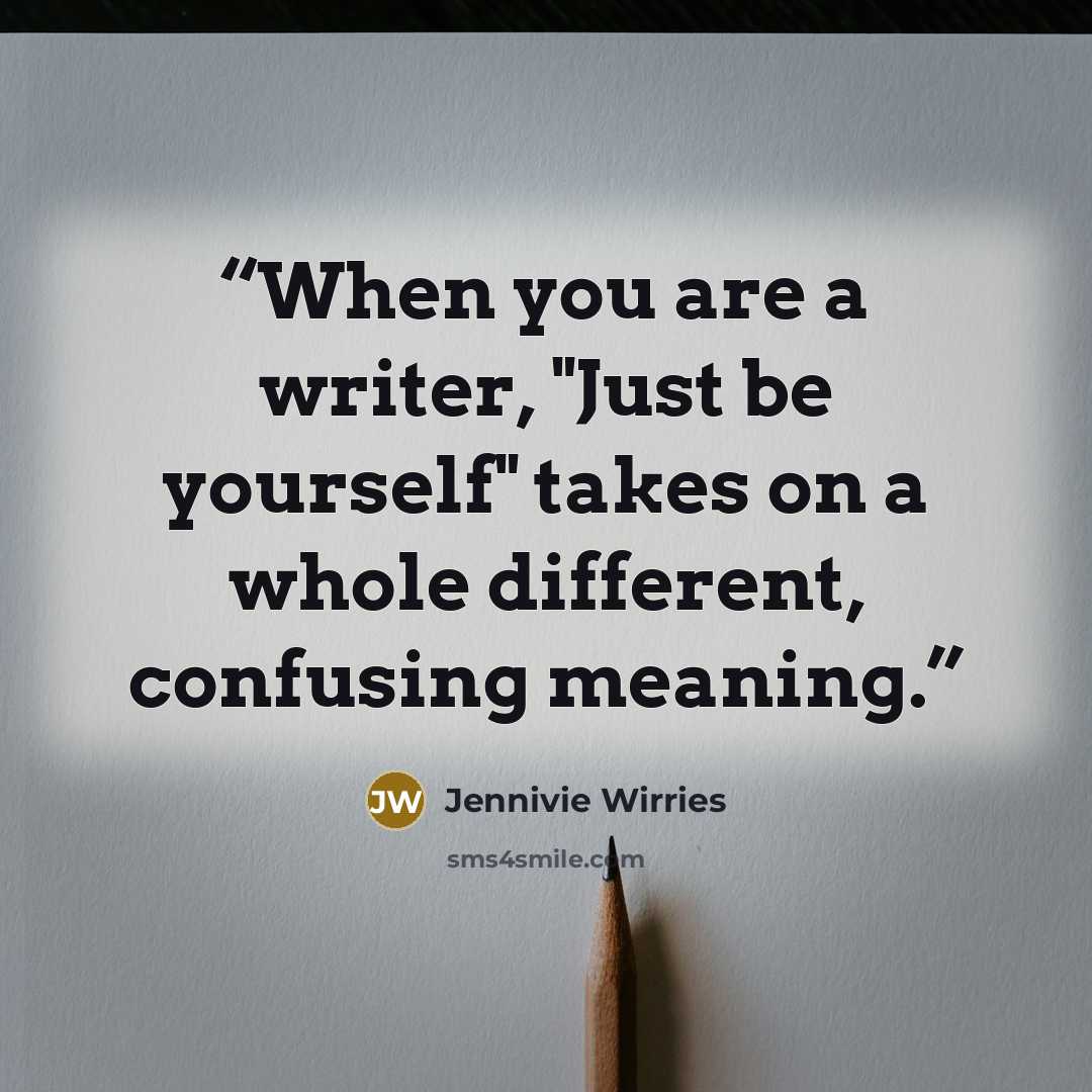 “When you are a writer, "Just be yourself" takes on a whole different, confusing meaning.” quote by Jennivie Wirries