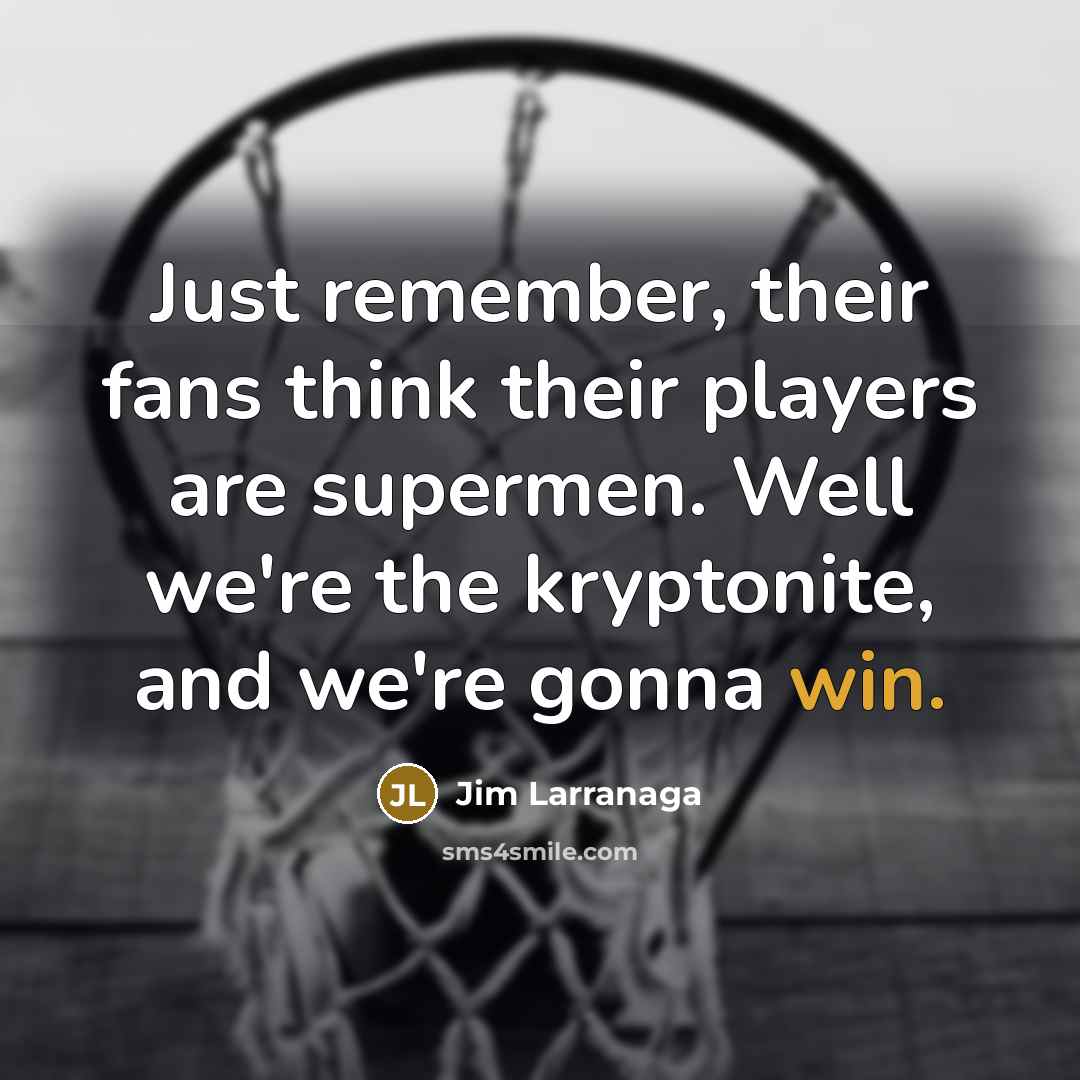 “Just remember, their fans think their players are supermen. Well…” quote by Jim Larranaga