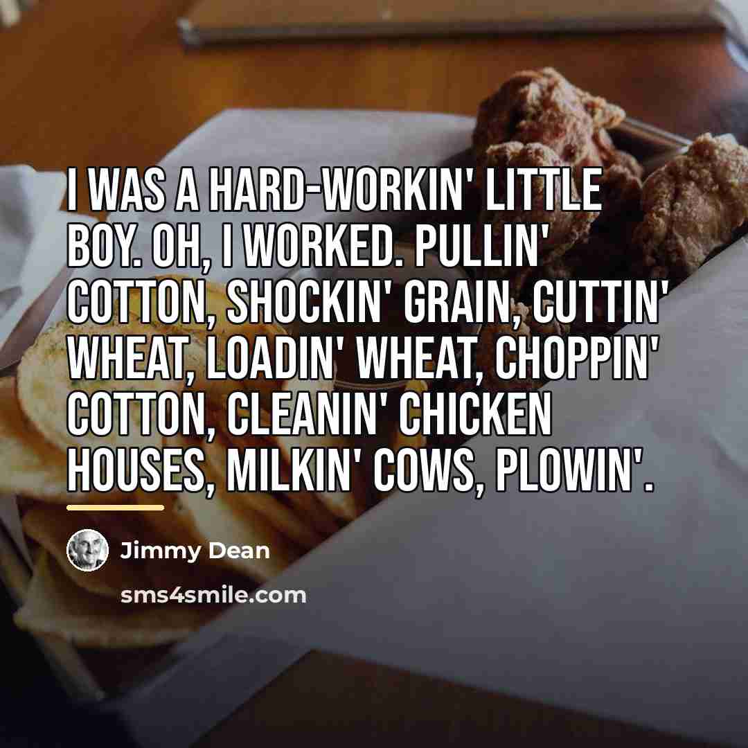 “I was a hard-workin' little boy. Oh, I worked. Pullin'…” quote by Jimmy Dean