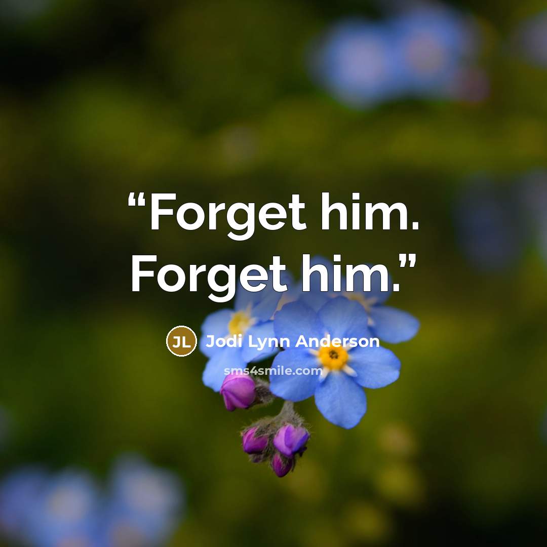 “Forget him. Forget him.” quote by Jodi Lynn Anderson
