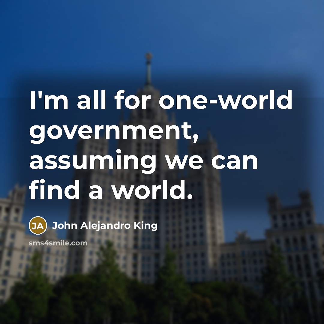 “I'm all for one-world government, assuming we can find a…” quote by John Alejandro King