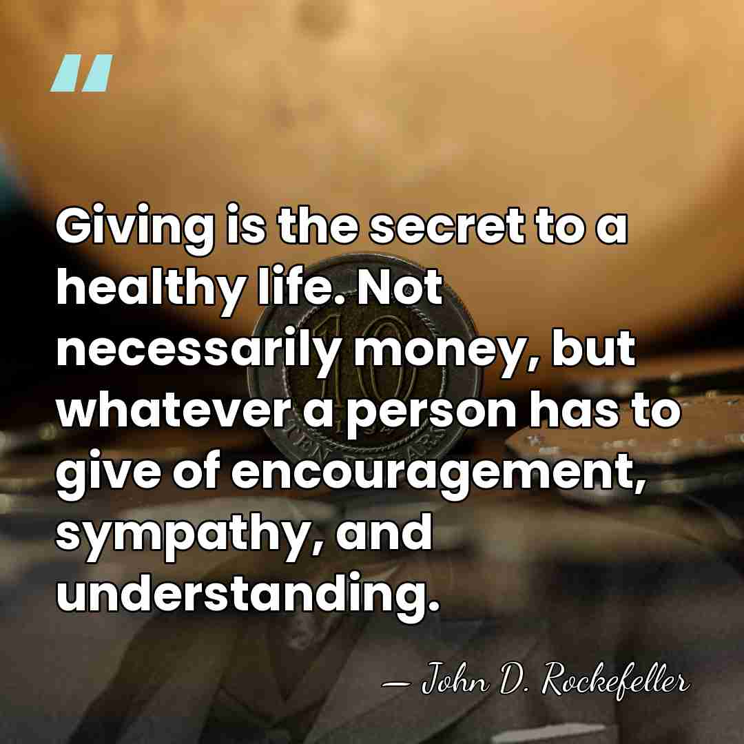 Giving is the secret to a healthy life. Not necessarily money, but&hellip; - John D. Rockefeller