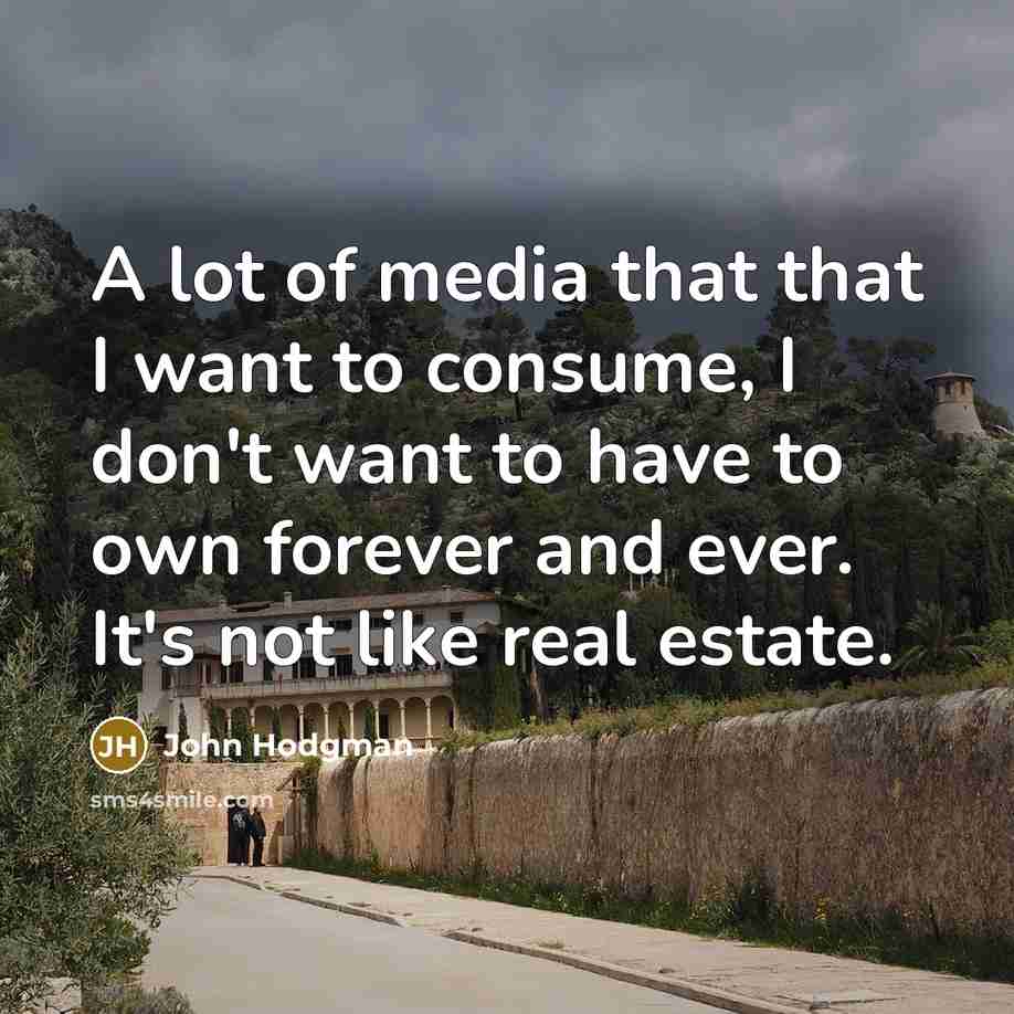 “A lot of media that that I want to consume, I don't want to have to own forever and ever. It's not like real estate.” quote by John Hodgman