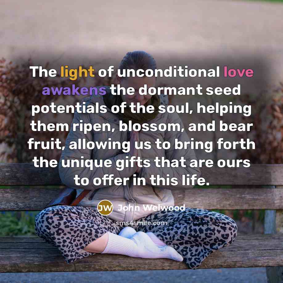“The light of unconditional love awakens the dormant seed potentials…” quote by John Welwood